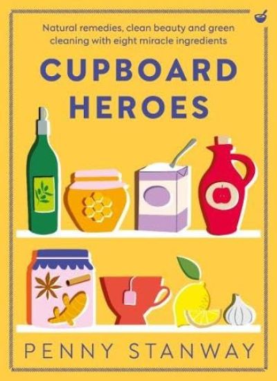 Cupboard Heroes: Natural Remedies, Clean Beauty and Green Cleaning with Eight Miracle Ingredients