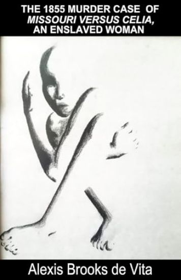 The 1855 Murder Case of Missouri versus Celia, an Enslaved Woman