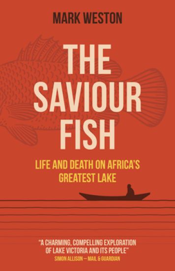 Saviour Fish, The - Life and Death on Africa`s Greatest Lake