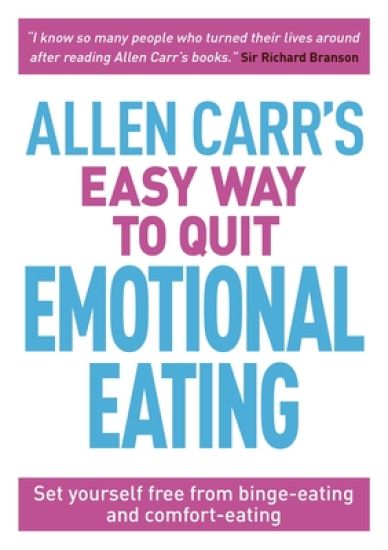 Allen Carr's Easy Way to Quit Emotional Eating: Set Yourself Free from Binge-Eating and Comfort-Eating
