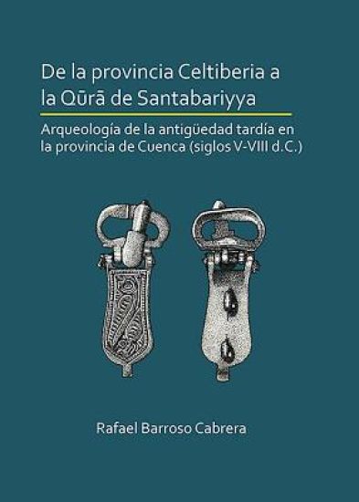 De la provincia Celtiberia a la qura de Santabariyya: Arqueología de la Antigüedad tardía en la provincia de Cuenca (siglos V-VIII d.C.)