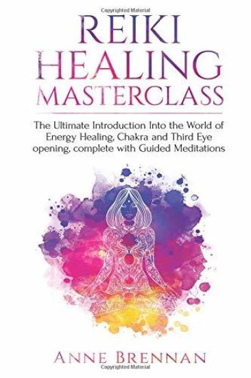 Reiki Healing Masterclass: The Ultimate Introduction Into the World of Energy Healing, Chakra and Third Eye Opening. Complete with Guided Meditations