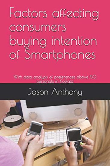 Factors Affecting Consumers Buying Intention of Smartphones: With Data Analysis of Preferences Above 50 Personals in Kolkata