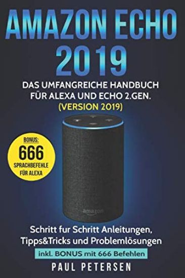 Amazon Echo 2019: Das umfangreiche Handbuch für Alexa und Echo 2.Gen. (Version 2019) - Schritt für Schritt Anleitungen, Tipps&Tricks und
