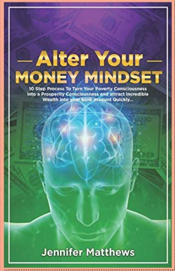 Alter Your Money Mindset: 10 Step Process to Turn Your Poverty Consciousness Into a Prosperity Consciousness and Attract Incredible Wealth Into