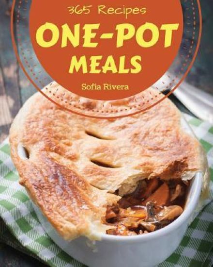 One-Pot Meals 365: Enjoy 365 Days with Amazing One-Pot Meal Recipes in Your Own One-Pot Meal Cookbook! [one Pot Pasta Cookbook, One Pot M