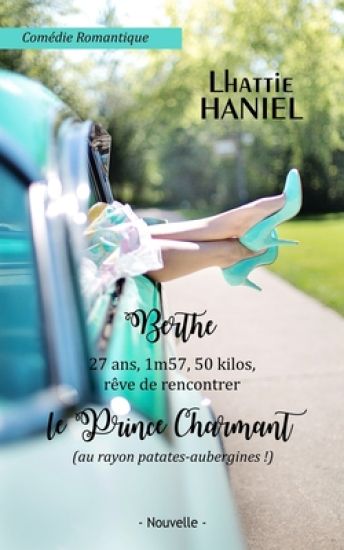 Berthe, 27 ans, 1m57, 50 kilos, rêve de rencontrer le Prince Charmant (au rayon patates-aubergines !): Attention, ceci est une comédie romantique !