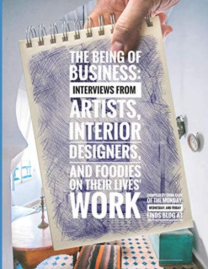 The Being of Business: Interviews by Artists, Interior Designers, and Foodies on Their Lives' Work