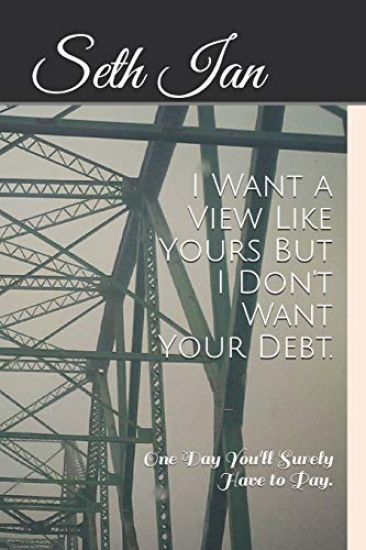 I Want a View Like Yours But I Don't Want Your Debt.: One Day You'll Surely Have to Pay.
