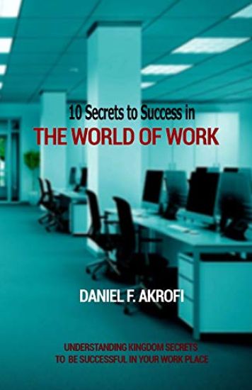 10 Secrets to Success in the World of Work: Understanding Kingdom Secrets to be Successful in your Work Place