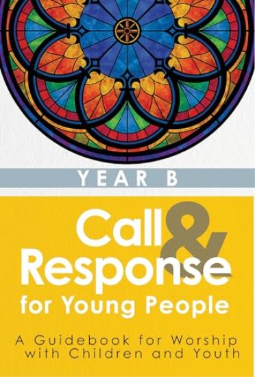 Call & Response for Young People: A Guidebook for Worship with Children and Youth, Year B
