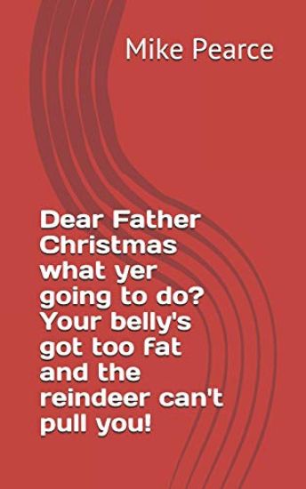 Dear Father Christmas What Yer Going to Do? Your Belly's Got Too Fat and the Reindeer Can't Pull You!