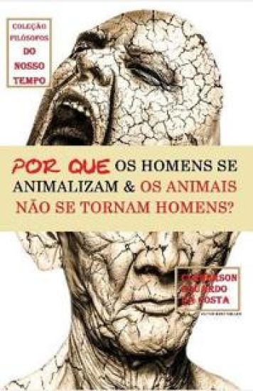 Por Que OS Homens Se Animalizam E OS Animais Não Se Tornam Homens?