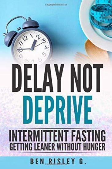 Intermittent Fasting: Delay Not Deprive: Getting Leaner Without Hunger