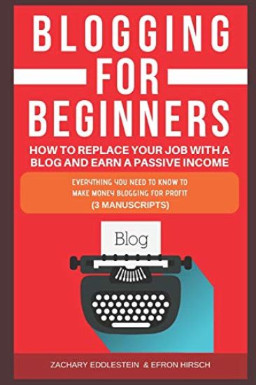 Blogging for Beginners, How to Replace Your Job with a Blog and Earn a Passive Income: Everything You Need to Know to Make Money Blogging for Profit (