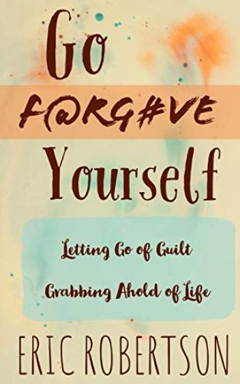 Go F@rg#ve Yourself: Letting Go of Guilt, Grabbing Ahold of Life