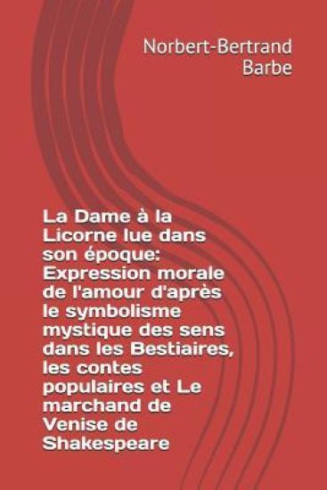 La Dame à la Licorne lue dans son époque: Expression morale de l'amour d'après le symbolisme mystique des sens dans les Bestiaires, les contes populai