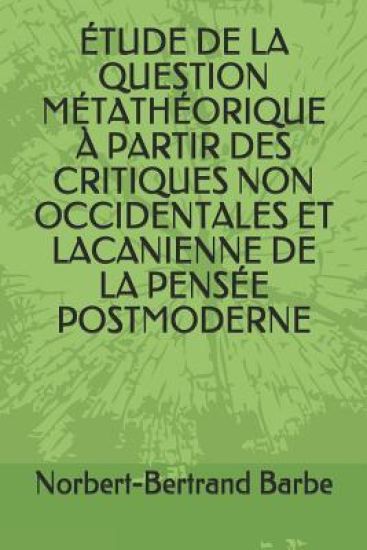Étude de la Question Métathéorique À Partir Des Critiques Non Occidentales Et Lacanienne de la Pensée Postmoderne