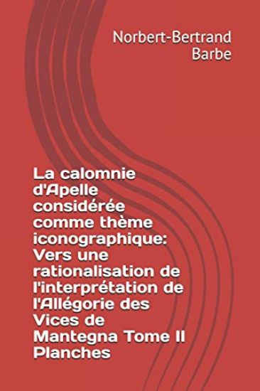 La calomnie d'Apelle considérée comme thème iconographique: Vers une rationalisation de l'interprétation de l'Allégorie des Vices de Mantegna Tome II
