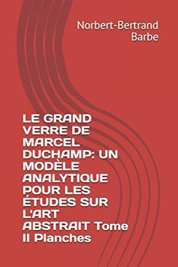 Le Grand Verre de Marcel Duchamp: UN MODÈLE ANALYTIQUE POUR LES ÉTUDES SUR L'ART ABSTRAIT Tome II Planches