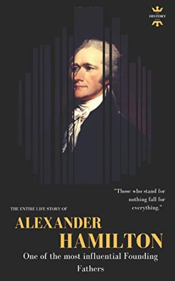 Alexander Hamilton: One of the most influential Founding Fathers. The Entire Life Story