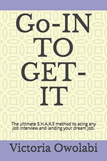 Go-In to Get-It: The Ultimate S.H.A.K.E Method to Acing Any Job Interview and Landing Your Dream Job.