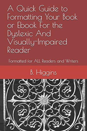 A Quick Guide to Formatting Your Book or eBook for the Dyslexic and Visually-Impaired Reader: Formatted for All Readers and Writers