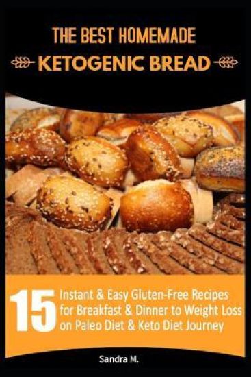 The Best Homemade Ketogenic Bread: 15 Instant & Easy Gluten-Free Recipes for Breakfast & Dinner to Weight Loss on Paleo Diet & Keto Diet Journey