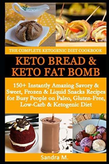 The Complete Ketogenic Diet Cookbook- Keto Bread & Keto Fat Bombs: 150+ Instantly Amazing Savory &sweet, Frozen & Liquid Snacks Recipes for Busy Peopl