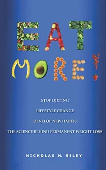 Eat More!: The Science Behind Permanent Weight Loss and Lifestyle Change
