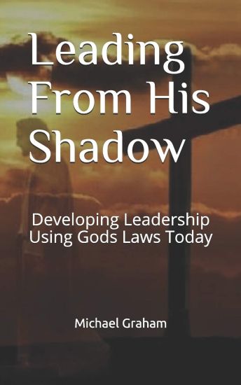Leading from His Shadow: Developing Leadership Using Gods Laws Today