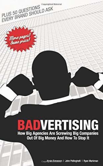 Badvertising: How Big Agencies Are Screwing Big Companies Out of Big Money, and How to Stop It
