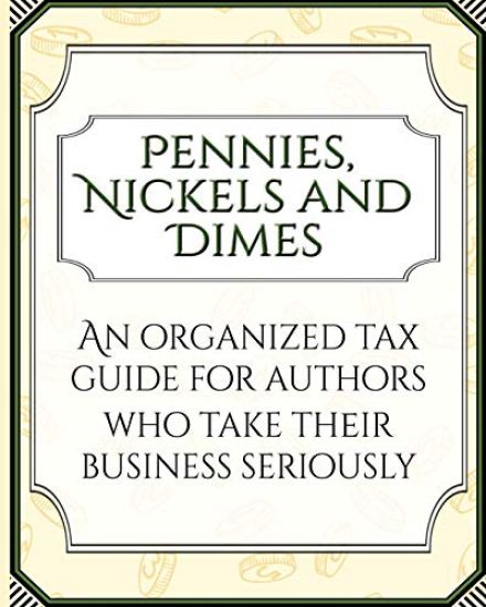 Pennies, Nickels, and Dimes: An organized tax guide for authors who take their business seriously