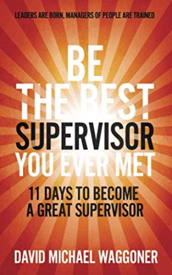 Be the Best Supervisor you Ever Met: 11 Days To Become A Great Supervisor