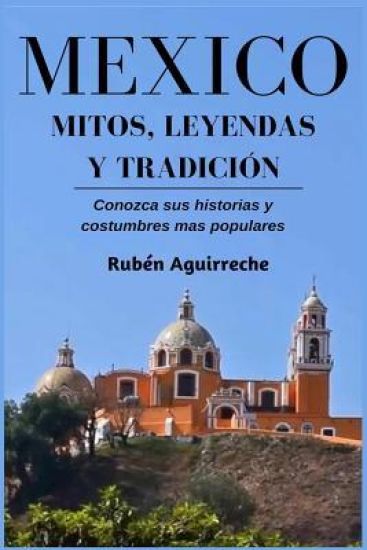 México Mitos, Leyendas y Tradición - Conozca sus Historias y Costumbres mas Populares