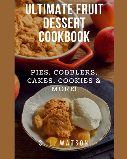 Ultimate Fruit Dessert Cookbook: Pies, Cobblers, Cakes, Cookies & More!