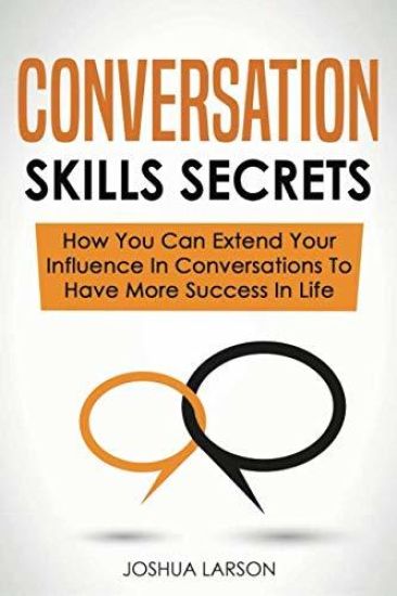 Conversation Skills Secrets: How You Can Extend Your Influence In Conversations To Have More Success In Life
