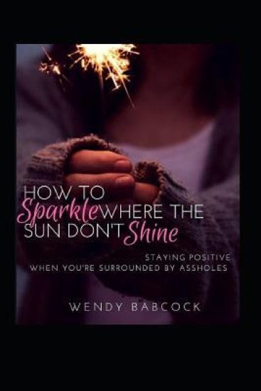 How to Sparkle Where the Sun Don't Shine: Staying Positive When You're Surrounded by A**holes
