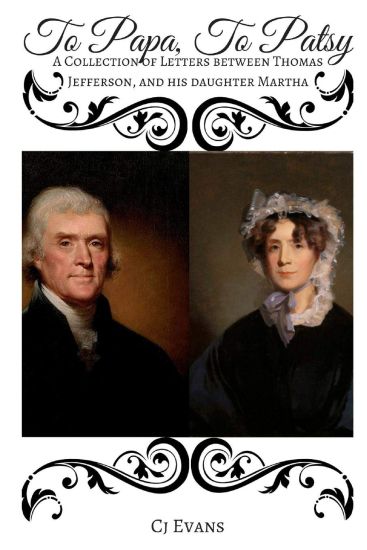To Papa To Patsy: A Collection of Letters between Thomas Jefferson, and his daughter Martha