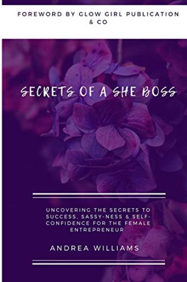 Secrets of a She Boss: Uncovering the Secrets to Success, Sassy-Ness & Self-Confidence for the Female Entrepreneur