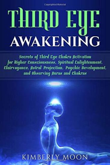 Third Eye Awakening: Secrets of Third Eye Chakra Activation for Higher Consciousness, Spiritual Enlightenment, Clairvoyance, Astral Project
