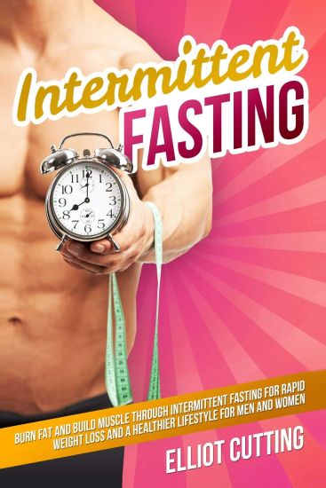Intermittent Fasting: Burn Fat and Build Muscle Through Intermittent Fasting for Rapid Weight Loss and a Healthier Lifestyle for Men and Wom