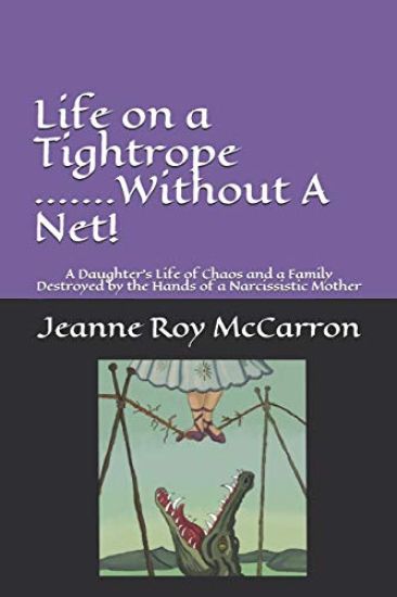 Life on a Tightrope......Without A Net!: A Daughter's Life of Chaos and a Family Destroyed by the Hands of a Narcissistic Mother