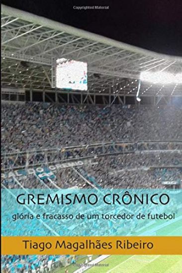 Gremismo Crônico: Glória E Fracasso de Um Torcedor de Futebol