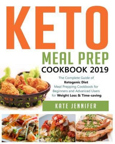 Keto Meal Prep Cookbook 2019: The Complete Guide of Ketogenic Diet Meal Prepping Cookbook for Beginners and Advanced Users for Weight Loss & Time-savi
