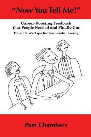 "now You Tell Me!": Career-Boosting Feedback That People Needed and Finally Got - Plus: Pam's Tips for Successful Living
