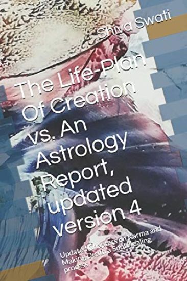 The Life-Plan Of Creation vs. An Astrology Report, updated version 4: Updated Chapters on Karma and Making Death a Soul Healing process