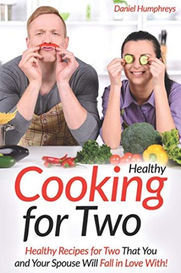 Healthy Cooking for Two: Healthy Recipes for Two That You and Your Spouse Will Fall in Love With!