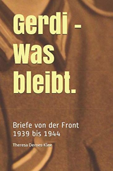 Gerdi - Was bleibt.: Briefe von der Front: 1939 bis 1944