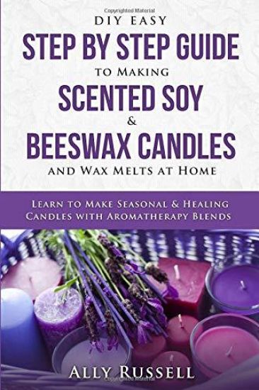 DIY Easy Step by Step Guide to Making Scented Soy & Beeswax Candles and Wax Melts at Home: Learn to Make Seasonal & Healing Candles with Aromatherapy